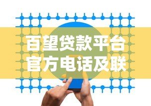 百望贷款平台官方电话及联系方式全解析 百望贷款平台官方电话及联系方式全解析