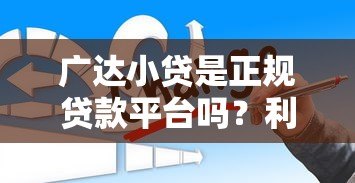 广达小贷是正规贷款平台吗?利息多少?申请条件有哪些? 广达小贷是正规贷款平台吗?利息多少?申请条件有哪些?