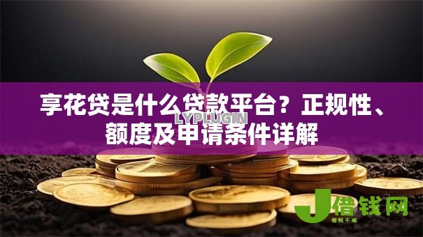 享花贷是什么贷款平台?正规性、额度及申请条件详解 享花贷是什么贷款平台?正规性、额度及申请条件详解