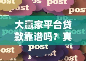 大赢家平台贷款靠谱吗?真实用户经验分享与风险分析 大赢家平台贷款靠谱吗?真实用户经验分享与风险分析