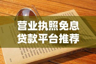 营业执照免息贷款平台推荐：中小微企业主必看指南