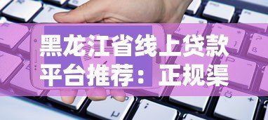 黑龙江省线上贷款平台推荐:正规渠道与申请指南 黑龙江省线上贷款平台推荐:正规渠道与申请指南