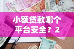 小额贷款哪个平台安全?2023年安全可靠的借款平台推荐 小额贷款哪个平台安全?2023年安全可靠的借款平台推荐
