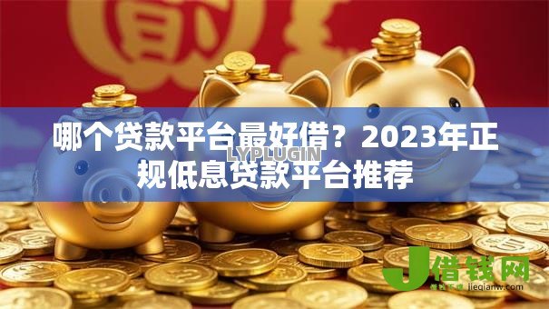 哪个贷款平台最好借?2023年正规低息贷款平台推荐 哪个贷款平台最好借?2023年正规低息贷款平台推荐