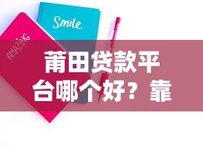 莆田贷款平台哪个好?靠谱推荐及申请攻略 莆田贷款平台哪个好?靠谱推荐及申请攻略