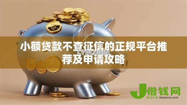 小额贷款不查征信的正规平台推荐及申请攻略 小额贷款不查征信的正规平台推荐及申请攻略