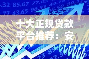 十大正规贷款平台推荐：安全可靠，轻松借款
