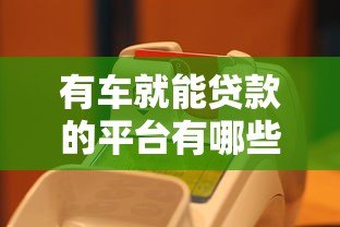 有车就能贷款的平台有哪些?推荐5个正规渠道 有车就能贷款的平台有哪些?推荐5个正规渠道
