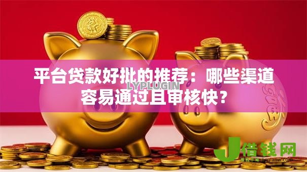 平台贷款好批的推荐：哪些渠道容易通过且审核快？