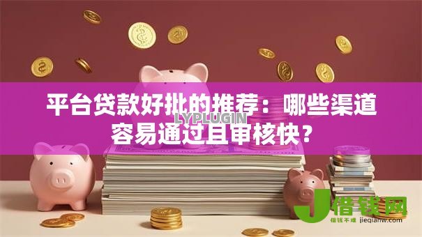 平台贷款好批的推荐：哪些渠道容易通过且审核快？