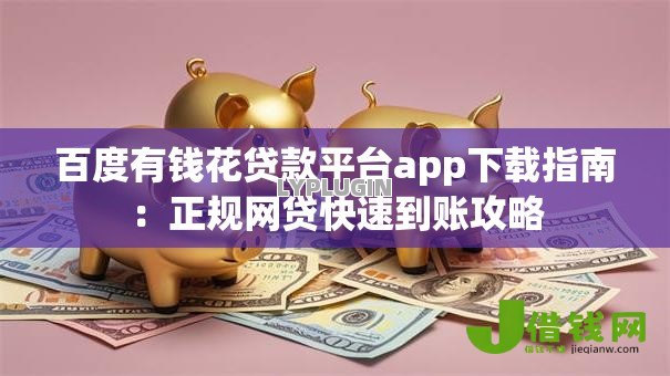 百度有钱花贷款平台app下载指南:正规网贷快速到账攻略 百度有钱花贷款平台app下载指南:正规网贷快速到账攻略