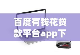 百度有钱花贷款平台app下载指南:正规网贷快速到账攻略 百度有钱花贷款平台app下载指南:正规网贷快速到账攻略