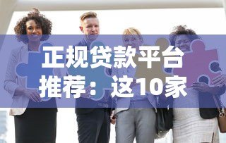 正规贷款平台推荐:这10家合法放贷机构安全可靠 正规贷款平台推荐:这10家合法放贷机构安全可靠