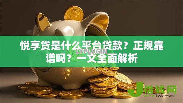 悦享贷是什么平台贷款?正规靠谱吗?一文全面解析 悦享贷是什么平台贷款?正规靠谱吗?一文全面解析