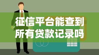 征信平台能查到所有贷款记录吗？这些细节你必须知道