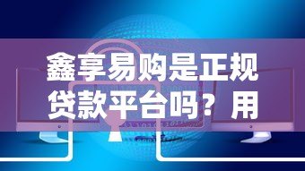 鑫享易购是正规贷款平台吗？用户真实反馈与产品解析