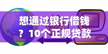 想通过银行借钱?10个正规贷款平台推荐及避坑指南 想通过银行借钱?10个正规贷款平台推荐及避坑指南