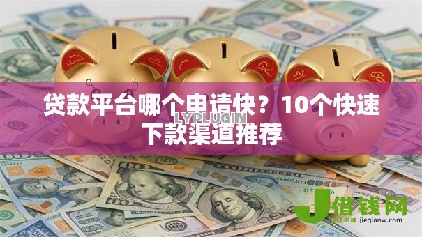 贷款平台哪个申请快?10个快速下款渠道推荐 贷款平台哪个申请快?10个快速下款渠道推荐