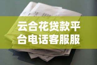 云合花贷款平台电话客服服务优势与使用指南 云合花贷款平台电话客服服务优势与使用指南