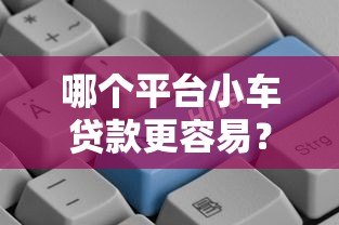 哪个平台小车贷款更容易？2023年五大平台对比分析