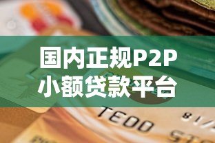 国内正规P2P小额贷款平台推荐及选择指南 国内正规P2P小额贷款平台推荐及选择指南
