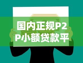 国内正规P2P小额贷款平台推荐及选择指南 国内正规P2P小额贷款平台推荐及选择指南