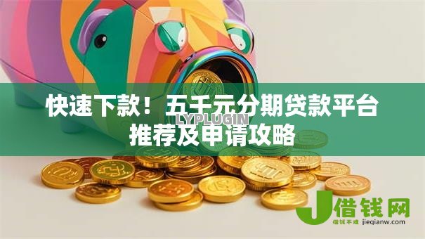 快速下款!五千元分期贷款平台推荐及申请攻略 快速下款!五千元分期贷款平台推荐及申请攻略