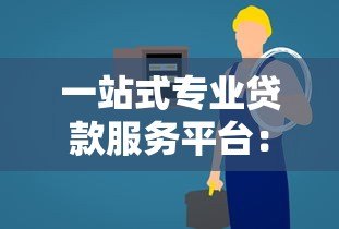 一站式专业贷款服务平台:快速解决您的资金需求 一站式专业贷款服务平台:快速解决您的资金需求