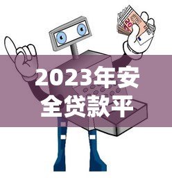 2023年安全贷款平台推荐:正规渠道避坑指南 2023年安全贷款平台推荐:正规渠道避坑指南