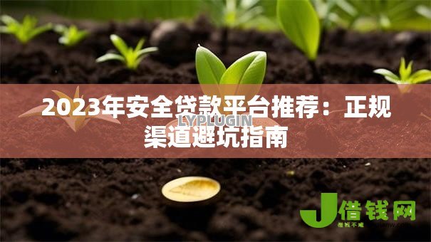 2023年安全贷款平台推荐:正规渠道避坑指南 2023年安全贷款平台推荐:正规渠道避坑指南