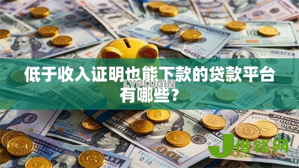 低于收入证明也能下款的贷款平台有哪些? 低于收入证明也能下款的贷款平台有哪些?