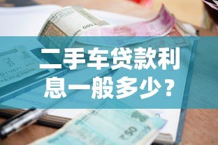 二手车贷款利息一般多少?2023最新平台利率解析 二手车贷款利息一般多少?2023最新平台利率解析