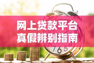 网上贷款平台真假辨别指南:安全借贷必看 网上贷款平台真假辨别指南:安全借贷必看
