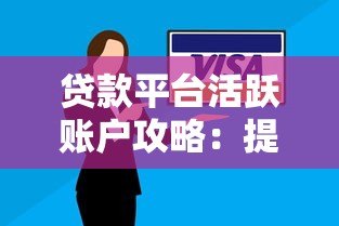 贷款平台活跃账户攻略:提额技巧与注意事项 贷款平台活跃账户攻略:提额技巧与注意事项