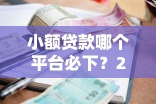 小额贷款哪个平台必下?2023年网贷真实推荐攻略 小额贷款哪个平台必下?2023年网贷真实推荐攻略