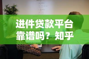 进件贷款平台靠谱吗?知乎用户真实评价与避坑指南 进件贷款平台靠谱吗?知乎用户真实评价与避坑指南