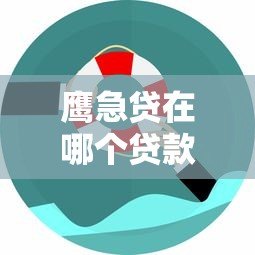 鹰急贷在哪个贷款平台？正规贷款渠道及申请流程解析
