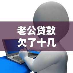 老公贷款欠了十几万?过来人教你如何应对债务危机 老公贷款欠了十几万?过来人教你如何应对债务危机