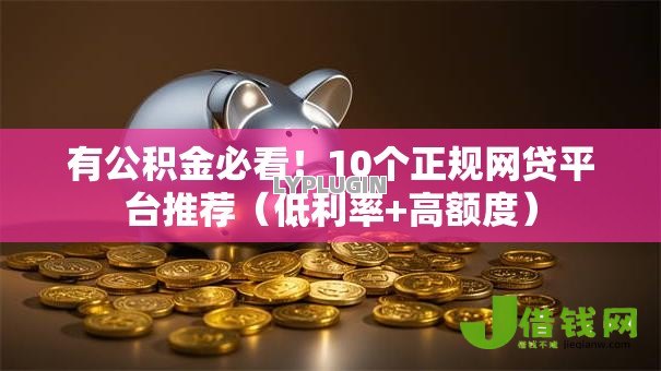 有公积金必看！10个正规网贷平台推荐（低利率+高额度）