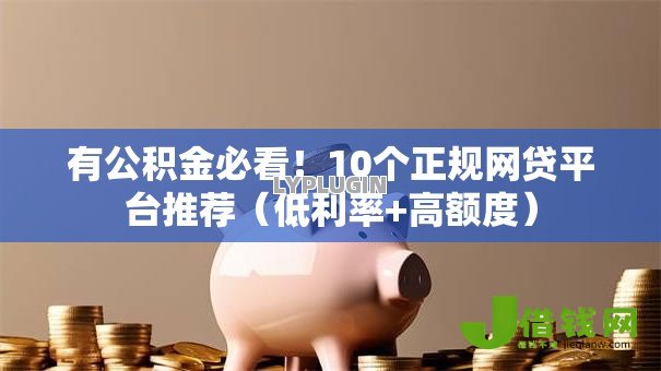 有公积金必看！10个正规网贷平台推荐（低利率+高额度）