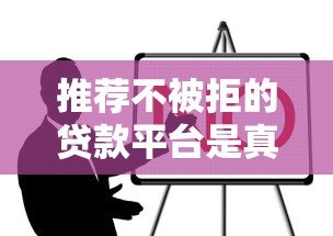 推荐不被拒的贷款平台是真的吗?这5个平台通过率更高! 推荐不被拒的贷款平台是真的吗?这5个平台通过率更高!