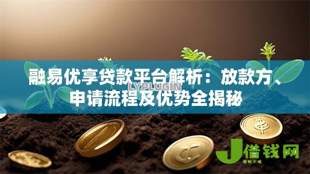 融易优享贷款平台解析:放款方、申请流程及优势全揭秘 融易优享贷款平台解析:放款方、申请流程及优势全揭秘