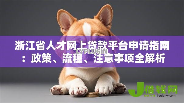 浙江省人才网上贷款平台申请指南:政策、流程、注意事项全解析 浙江省人才网上贷款平台申请指南:政策、流程、注意事项全解析