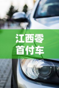江西零首付车贷平台盘点:2023最新靠谱购车贷款攻略 江西零首付车贷平台盘点:2023最新靠谱购车贷款攻略