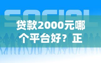 贷款2000元哪个平台好?正规小额借款渠道推荐 贷款2000元哪个平台好?正规小额借款渠道推荐