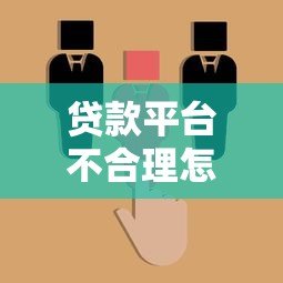 贷款平台不合理怎么办?5招教你合法维权避坑 贷款平台不合理怎么办?5招教你合法维权避坑