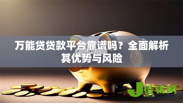 万能贷贷款平台靠谱吗?全面解析其优势与风险 万能贷贷款平台靠谱吗?全面解析其优势与风险