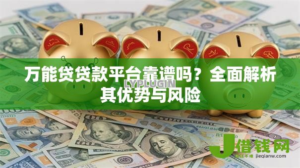 万能贷贷款平台靠谱吗?全面解析其优势与风险 万能贷贷款平台靠谱吗?全面解析其优势与风险