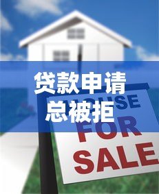 贷款申请总被拒?揭秘15个常见原因及破解方法 贷款申请总被拒?揭秘15个常见原因及破解方法