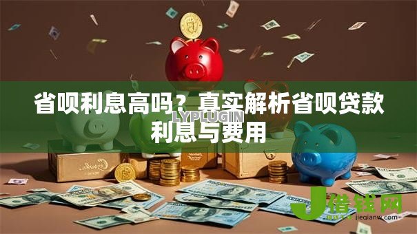 省呗利息高吗?真实解析省呗贷款利息与费用 省呗利息高吗?真实解析省呗贷款利息与费用